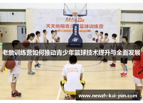 老詹训练营如何推动青少年篮球技术提升与全面发展