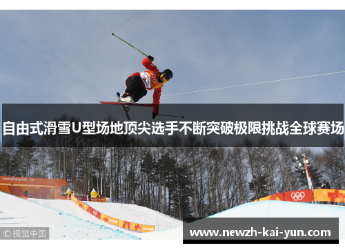 自由式滑雪U型场地顶尖选手不断突破极限挑战全球赛场