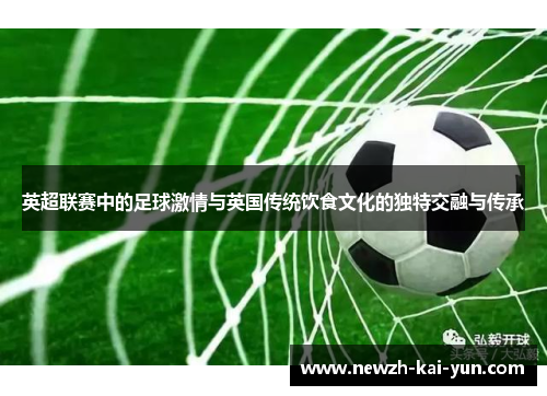 英超联赛中的足球激情与英国传统饮食文化的独特交融与传承