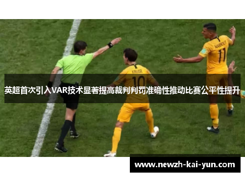 英超首次引入VAR技术显著提高裁判判罚准确性推动比赛公平性提升