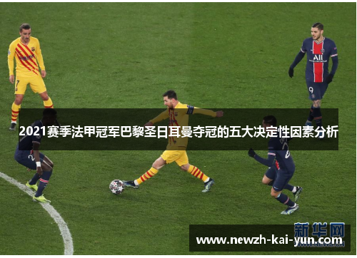 2021赛季法甲冠军巴黎圣日耳曼夺冠的五大决定性因素分析