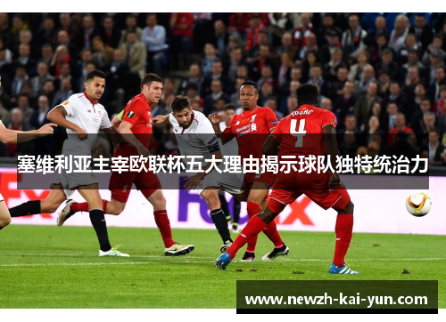 塞维利亚主宰欧联杯五大理由揭示球队独特统治力