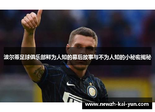 波尔蒂足球俱乐部鲜为人知的幕后故事与不为人知的小秘密揭秘