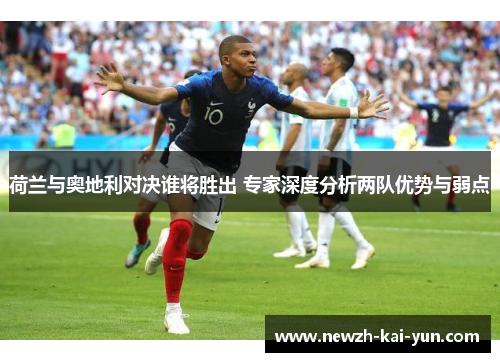 荷兰与奥地利对决谁将胜出 专家深度分析两队优势与弱点