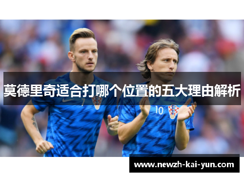 莫德里奇适合打哪个位置的五大理由解析