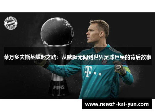 莱万多夫斯基崛起之路：从默默无闻到世界足球巨星的背后故事