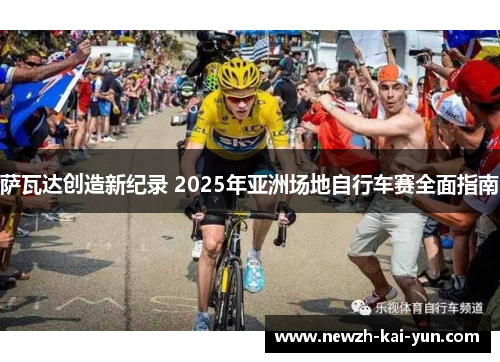 萨瓦达创造新纪录 2025年亚洲场地自行车赛全面指南