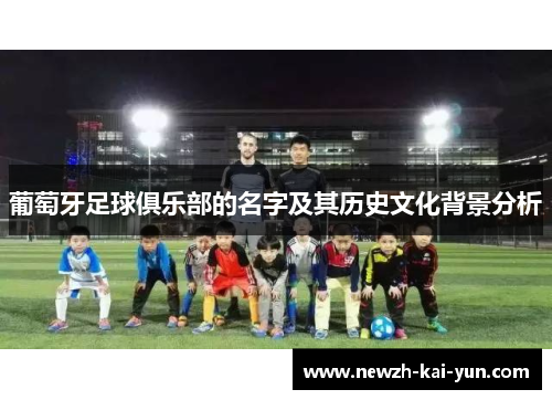 葡萄牙足球俱乐部的名字及其历史文化背景分析