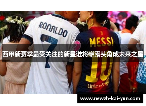 西甲新赛季最受关注的新星谁将崭露头角成未来之星