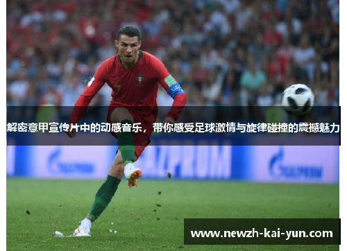 解密意甲宣传片中的动感音乐，带你感受足球激情与旋律碰撞的震撼魅力