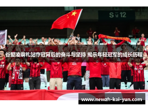 谷爱凌崇礼站夺冠背后的奋斗与坚持 揭示年轻冠军的成长历程