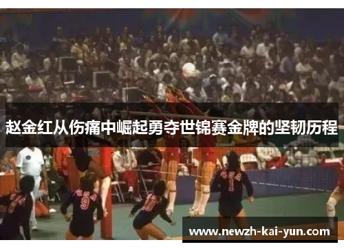 赵金红从伤痛中崛起勇夺世锦赛金牌的坚韧历程