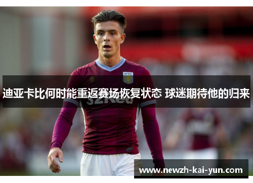 迪亚卡比何时能重返赛场恢复状态 球迷期待他的归来