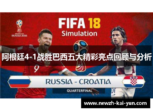 阿根廷4-1战胜巴西五大精彩亮点回顾与分析 阿根廷4-1战胜巴西五大精彩亮点回顾与分析