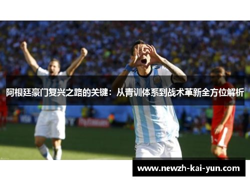 阿根廷豪门复兴之路的关键:从青训体系到战术革新全方位解析 阿根廷豪门复兴之路的关键:从青训体系到战术革新全方位解析