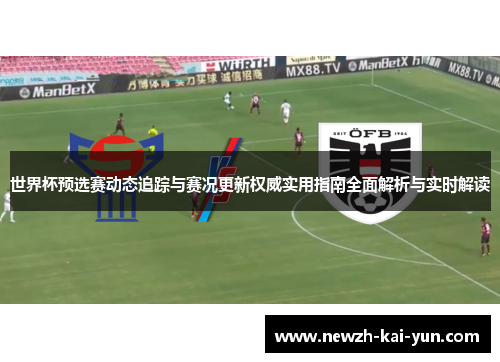 世界杯预选赛动态追踪与赛况更新权威实用指南全面解析与实时解读