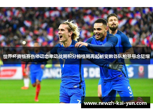 世界杯资格赛伤停动态牵动战局积分榜格局再起新变数各队前景悬念陡增