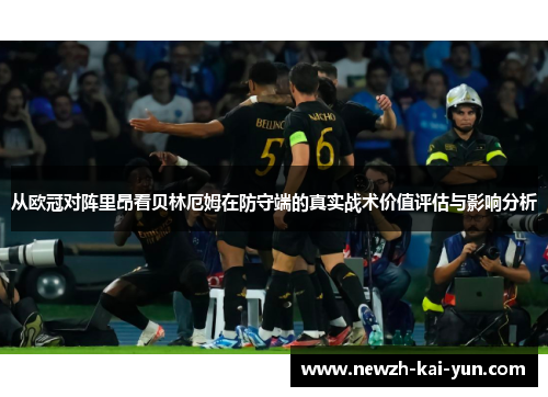 从欧冠对阵里昂看贝林厄姆在防守端的真实战术价值评估与影响分析