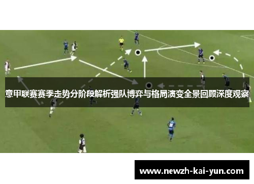 意甲联赛赛季走势分阶段解析强队博弈与格局演变全景回顾深度观察