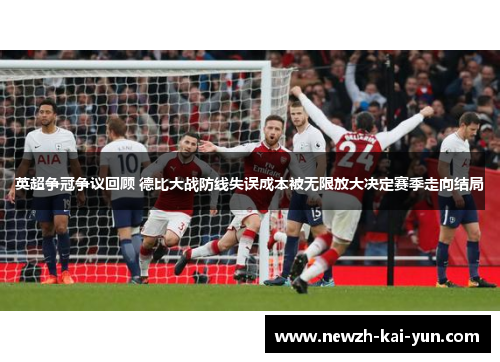 英超争冠争议回顾 德比大战防线失误成本被无限放大决定赛季走向结局