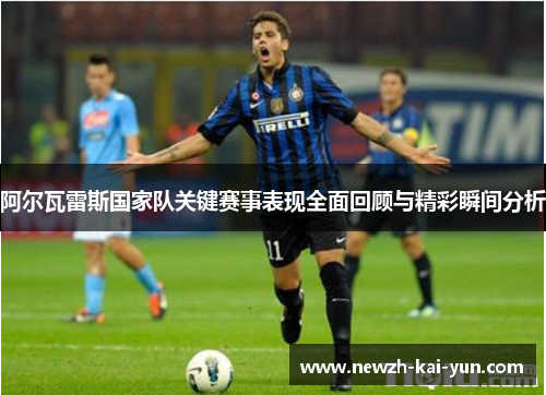 阿尔瓦雷斯国家队关键赛事表现全面回顾与精彩瞬间分析 阿尔瓦雷斯国家队关键赛事表现全面回顾与精彩瞬间分析