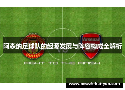 阿森纳足球队的起源发展与阵容构成全解析