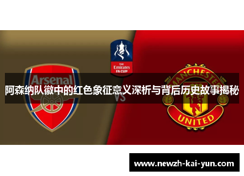 阿森纳队徽中的红色象征意义深析与背后历史故事揭秘