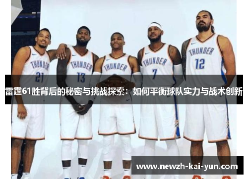 雷霆61胜背后的秘密与挑战探索：如何平衡球队实力与战术创新