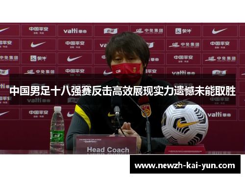 中国男足十八强赛反击高效展现实力遗憾未能取胜 中国男足十八强赛反击高效展现实力遗憾未能取胜