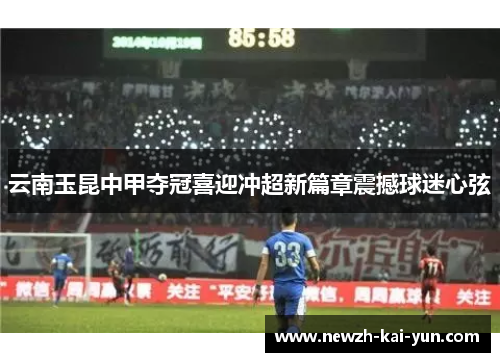 云南玉昆中甲夺冠喜迎冲超新篇章震撼球迷心弦