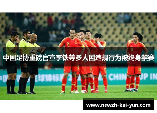 中国足协重磅官宣李铁等多人因违规行为被终身禁赛 中国足协重磅官宣李铁等多人因违规行为被终身禁赛