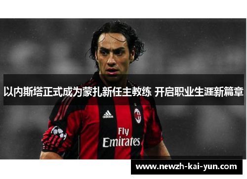 以内斯塔正式成为蒙扎新任主教练 开启职业生涯新篇章