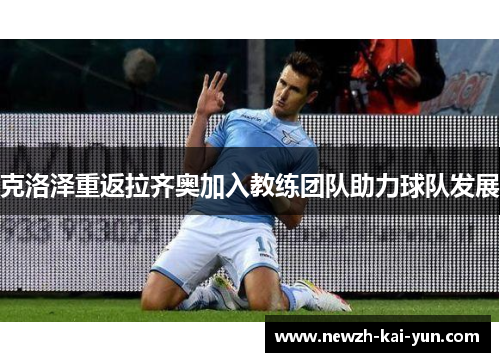 克洛泽重返拉齐奥加入教练团队助力球队发展