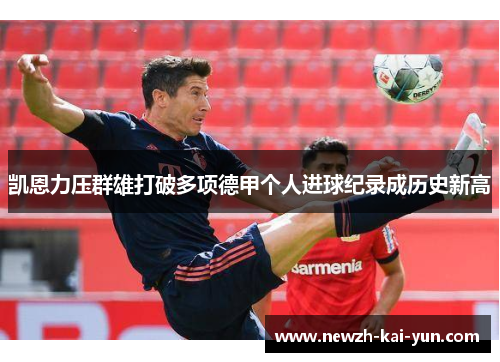 凯恩力压群雄打破多项德甲个人进球纪录成历史新高 凯恩力压群雄打破多项德甲个人进球纪录成历史新高
