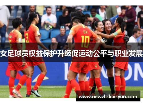女足球员权益保护升级促运动公平与职业发展