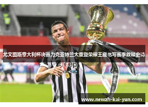尤文图斯意大利杯决赛力克亚特兰大重登荣耀王座书写赛季救赎史诗 尤文图斯意大利杯决赛力克亚特兰大重登荣耀王座书写赛季救赎史诗