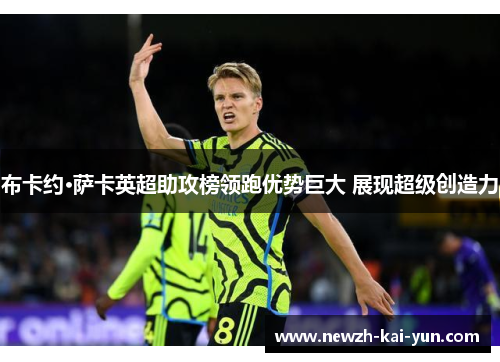 布卡约·萨卡英超助攻榜领跑优势巨大 展现超级创造力