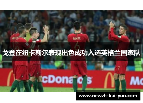 戈登在纽卡斯尔表现出色成功入选英格兰国家队