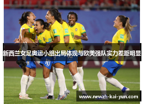 新西兰女足奥运小组出局体现与欧美强队实力差距明显