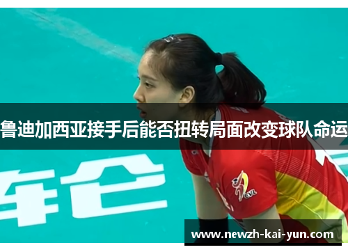 鲁迪加西亚接手后能否扭转局面改变球队命运 鲁迪加西亚接手后能否扭转局面改变球队命运