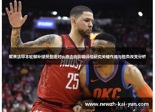 聚焦法甲本轮替补球员登场对比赛走向影响评估研究关键作用与胜负改变分析 聚焦法甲本轮替补球员登场对比赛走向影响评估研究关键作用与胜负改变分析