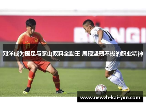 刘洋成为国足与泰山双料全勤王 展现坚韧不拔的职业精神 刘洋成为国足与泰山双料全勤王 展现坚韧不拔的职业精神