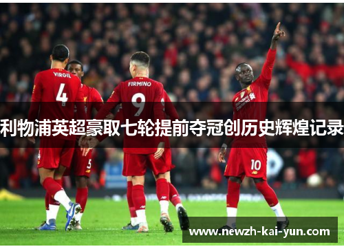 利物浦英超豪取七轮提前夺冠创历史辉煌记录 利物浦英超豪取七轮提前夺冠创历史辉煌记录