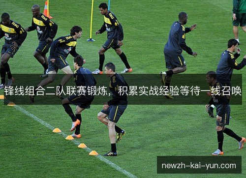 锋线组合二队联赛锻炼，积累实战经验等待一线召唤