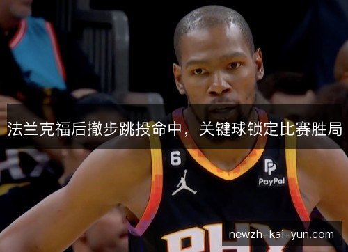 法兰克福后撤步跳投命中，关键球锁定比赛胜局